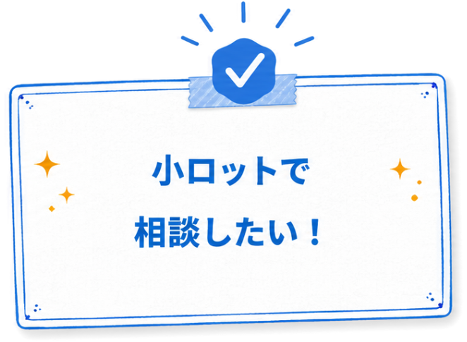小ロットで相談したい！