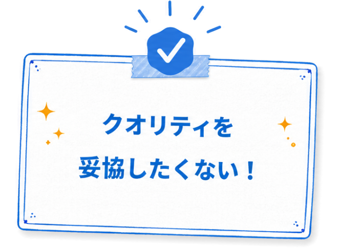 クオリティを妥協したくない！