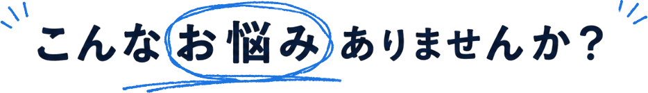こんなお悩みありませんか？