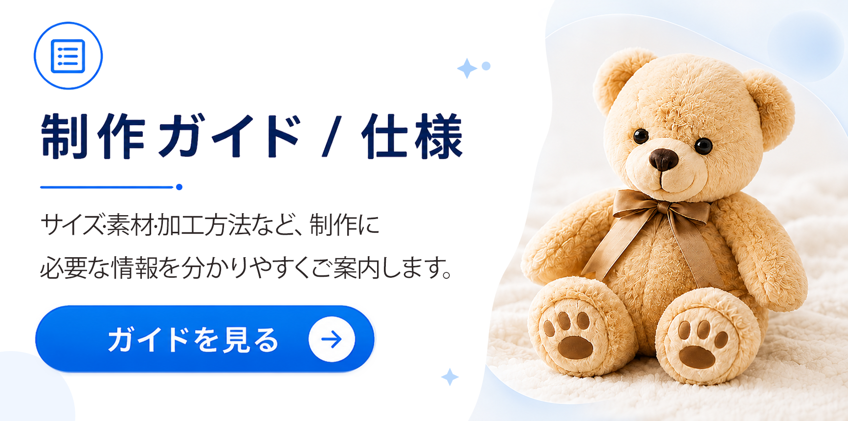 製作ガイド / 仕様　ぬいぐるみ製作に必要な情報や仕様についてわかりやすくご案内します。ガイドを見る